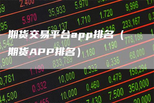 期货交易平台app排名（期货APP排名）