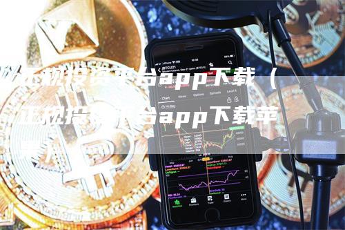 正规投资平台app下载（正规投资平台app下载苹果）