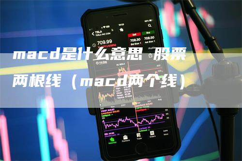 macd是什么意思 股票两根线（macd两个线）