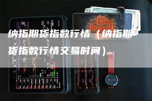 纳指期货指数行情（纳指期货指数行情交易时间）