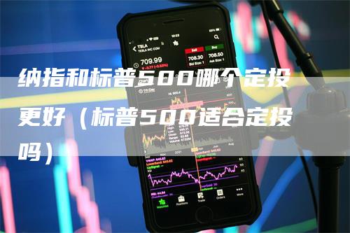 纳指和标普500哪个定投更好（标普500适合定投吗）