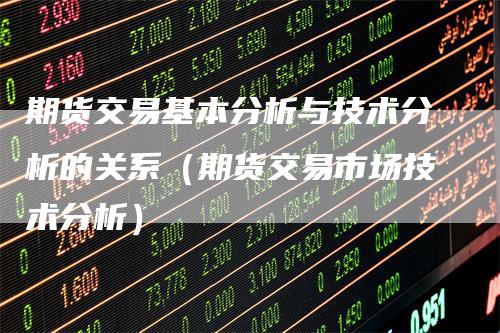 期货交易基本分析与技术分析的关系（期货交易市场技术分析）