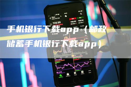 手机银行下载app（邮政储蓄手机银行下载app）