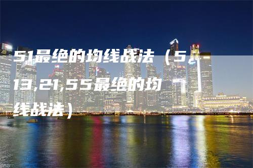 51最绝的均线战法（5,13,21,55最绝的均线战法）