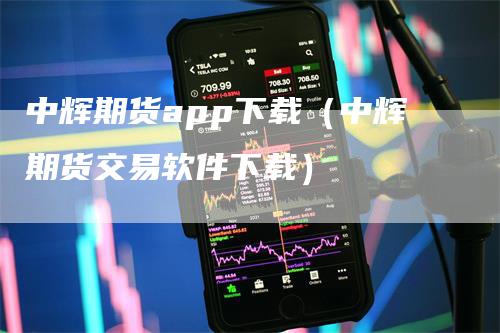 中辉期货app下载（中辉期货交易软件下载）