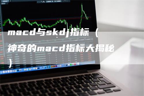 macd与skdj指标（神奇的macd指标大揭秘）