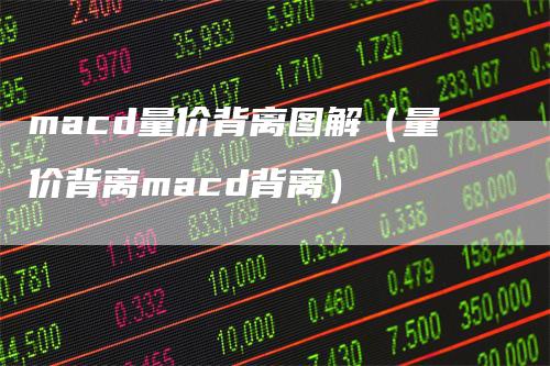 macd量价背离图解（量价背离macd背离）