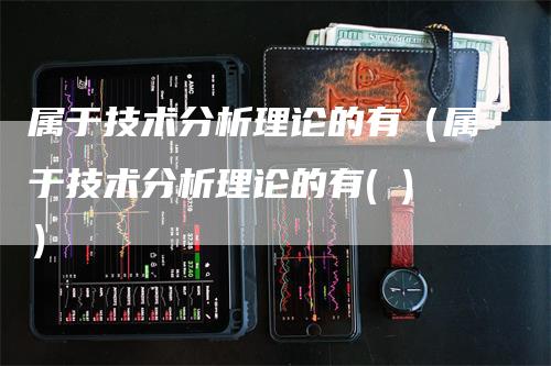 属于技术分析理论的有（属于技术分析理论的有( )）