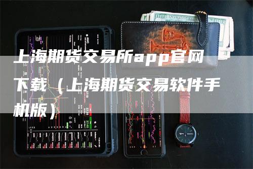 上海期货交易所app官网下载（上海期货交易软件手机版）