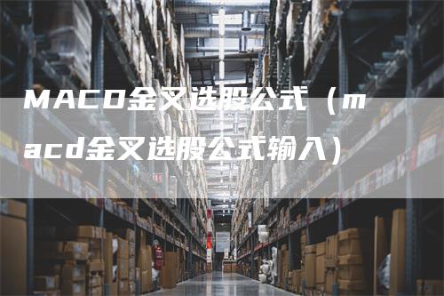 MACD金叉选股公式（macd金叉选股公式输入）