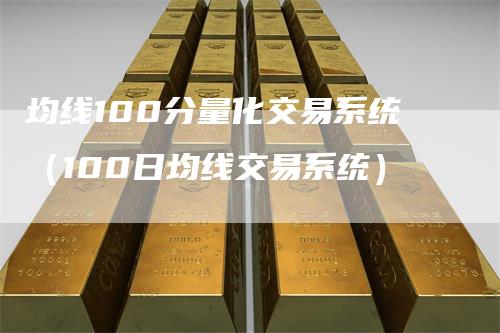 均线100分量化交易系统（100日均线交易系统）