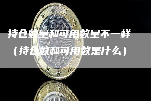 持仓数量和可用数量不一样（持仓数和可用数是什么）