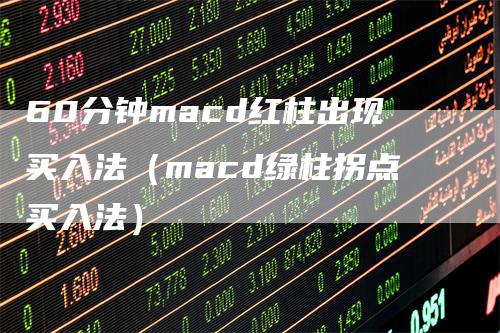 60分钟macd红柱出现买入法（macd绿柱拐点买入法）