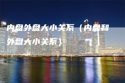 内盘外盘大小关系（内盘和外盘大小关系）