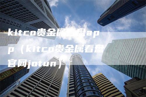 kitco贵金属看盘app（kitco贵金属看盘官网jotun）