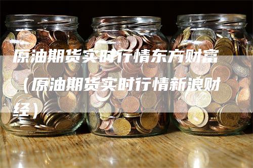 原油期货实时行情东方财富（原油期货实时行情新浪财经）