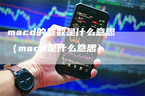 macd的参数是什么意思（macd是什么意思）