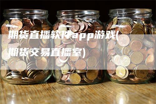 期货直播软件app游戏(期货交易直播室)