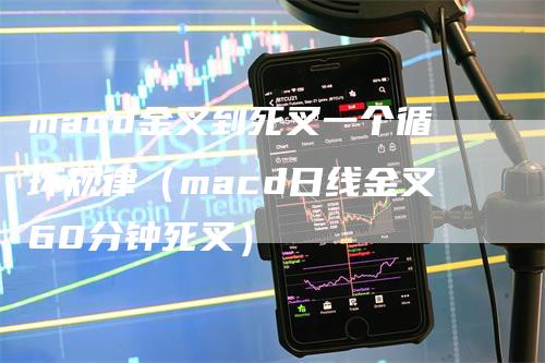 macd金叉到死叉一个循环规律（macd日线金叉60分钟死叉）