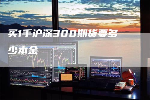 买1手沪深300期货要多少本金