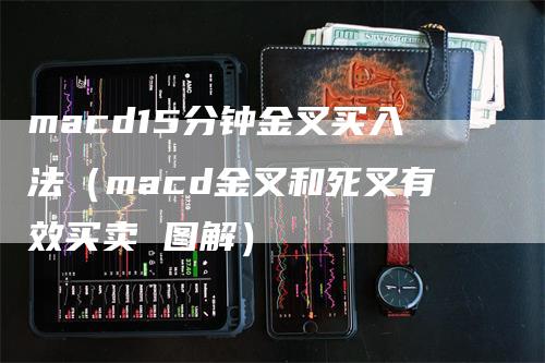 macd15分钟金叉买入法（macd金叉和死叉有效买卖 图解）