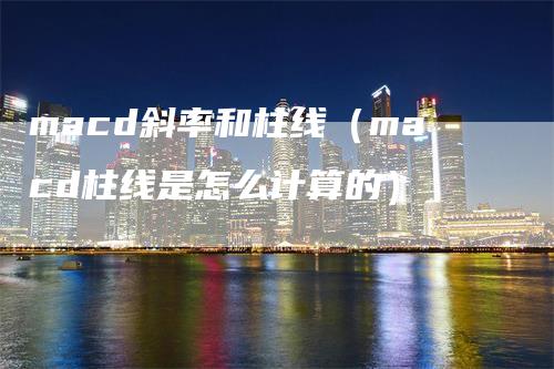 macd斜率和柱线（macd柱线是怎么计算的）