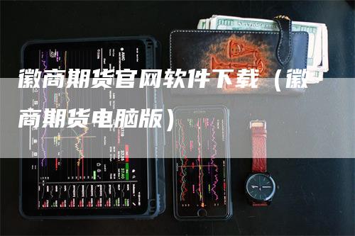 徽商期货官网软件下载（徽商期货电脑版）