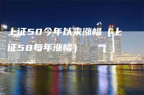 上证50今年以来涨幅（上证50每年涨幅）