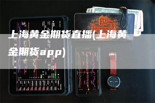 上海黄金期货直播(上海黄金期货app)