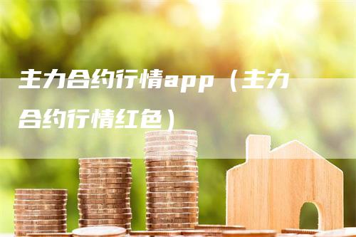 主力合约行情app（主力合约行情红色）