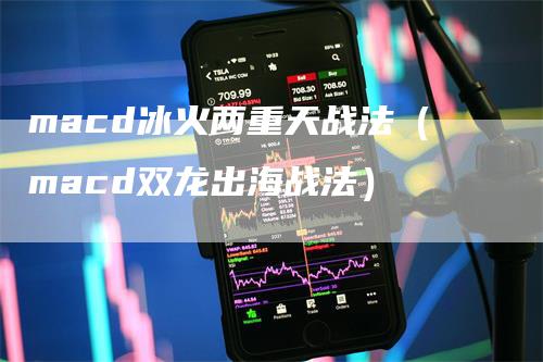 macd冰火两重天战法（macd双龙出海战法）