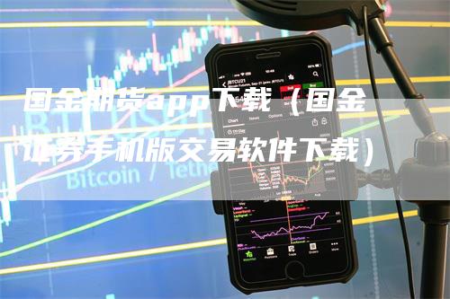 国金期货app下载（国金证券手机版交易软件下载）