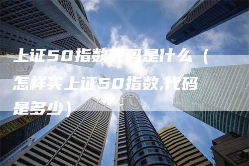 上证50指数代码是什么（怎样买上证50指数,代码是多少）