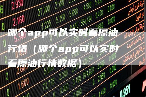 哪个app可以实时看原油行情（哪个app可以实时看原油行情数据）