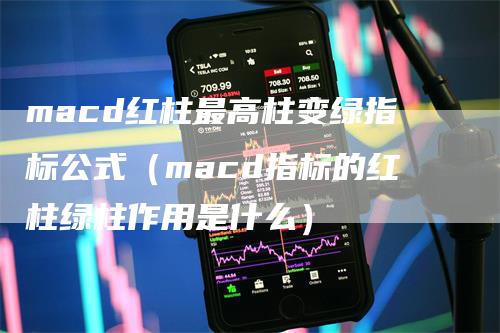 macd红柱最高柱变绿指标公式（macd指标的红柱绿柱作用是什么）