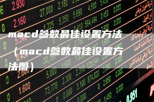 macd参数最佳设置方法（macd参数最佳设置方法图）