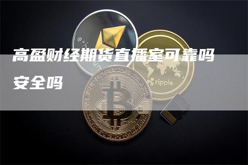 高盈财经期货直播室可靠吗安全吗