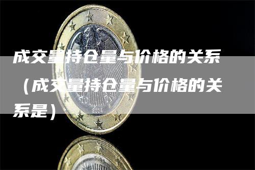 成交量持仓量与价格的关系（成交量持仓量与价格的关系是）