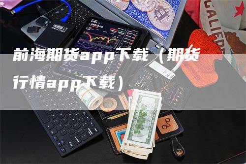 前海期货app下载（期货行情app下载）