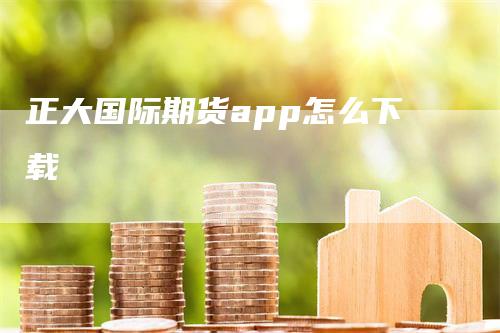 正大国际期货app怎么下载