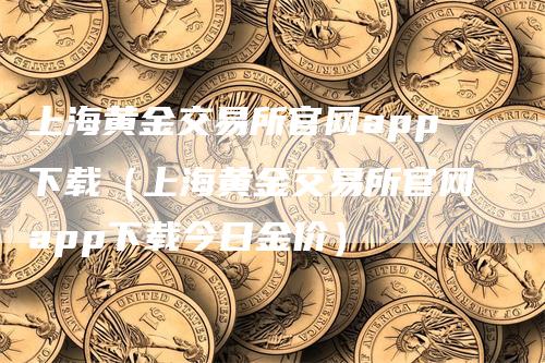 上海黄金交易所官网app下载（上海黄金交易所官网app下载今日金价）