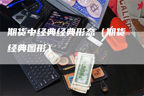 期货中经典经典形态（期货经典图形）