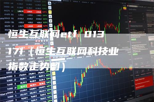 恒生互联网etf 013171（恒生互联网科技业指数走势图）