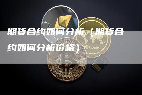 期货合约如何分析（期货合约如何分析价格）