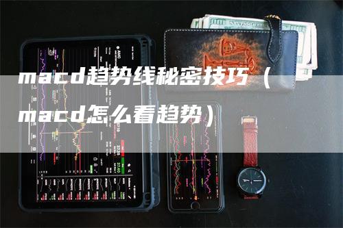 macd趋势线秘密技巧（macd怎么看趋势）