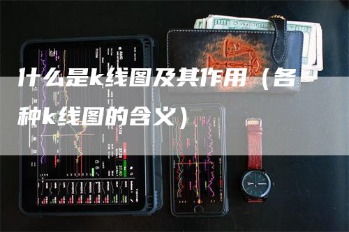 什么是k线图及其作用（各种k线图的含义）