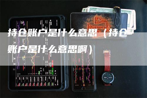 持仓账户是什么意思（持仓账户是什么意思啊）