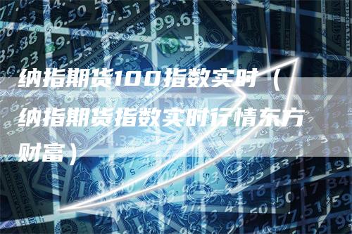 纳指期货100指数实时（纳指期货指数实时行情东方财富）