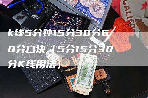 k线5分钟15分30分60分口诀（5分15分30分K线用法）