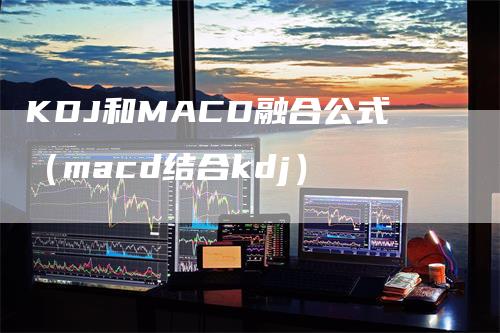 KDJ和MACD融合公式（macd结合kdj）